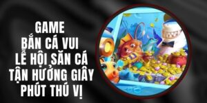 Game Bắn Cá Vui Lễ Hội Săn Cá - Tận Hưởng Giây Phút Thú Vị