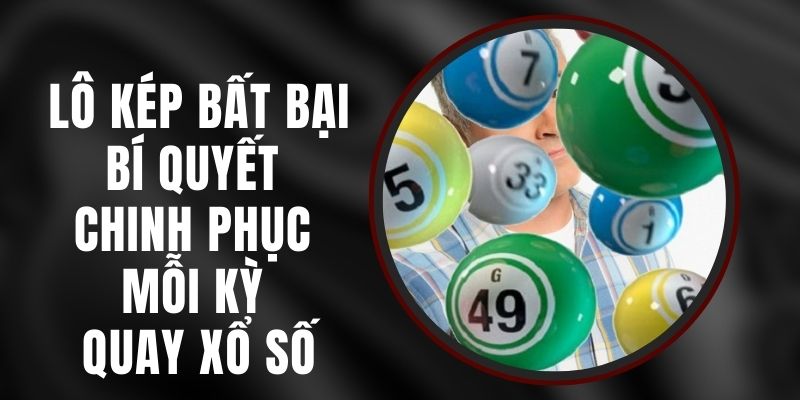 Lô Kép Bất Bại - Bí Quyết Chinh Phục Mỗi Kỳ Quay Xổ Số