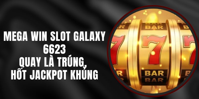 Mega Win Slot Galaxy 6623 – Quay Là Trúng, Hốt Jackpot Khủng